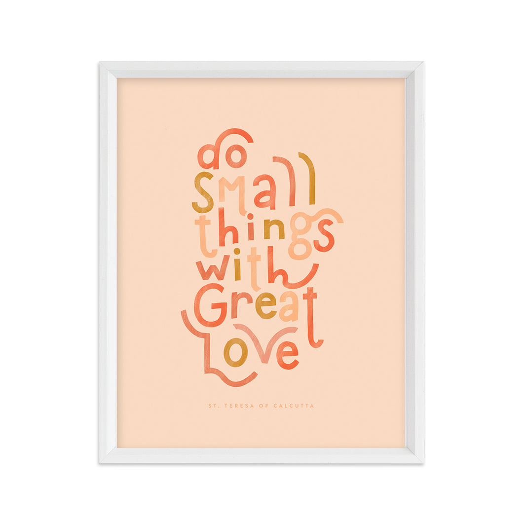 Small Things Great Love Art Print
